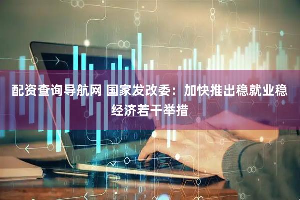 配资查询导航网 国家发改委：加快推出稳就业稳经济若干举措