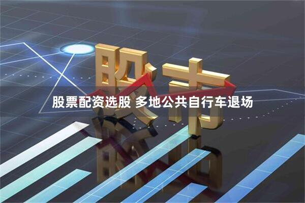 股票配资选股 多地公共自行车退场