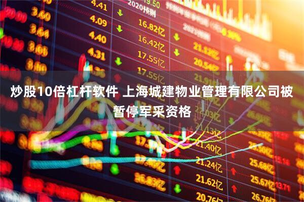炒股10倍杠杆软件 上海城建物业管理有限公司被暂停军采资格