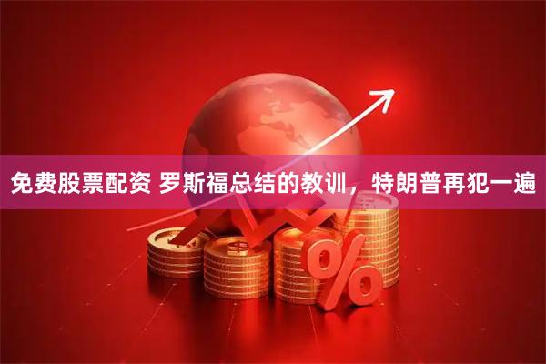 免费股票配资 罗斯福总结的教训，特朗普再犯一遍