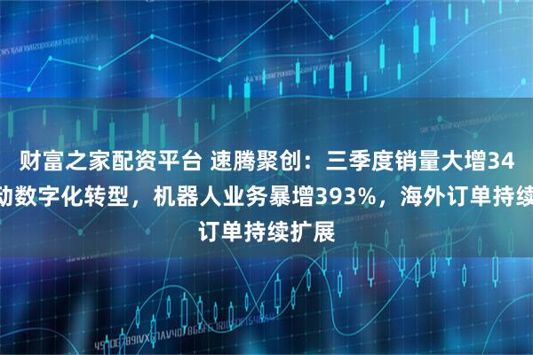 财富之家配资平台 速腾聚创：三季度销量大增34%驱动数字化转型，机器人业务暴增393%，海外订单持续扩展