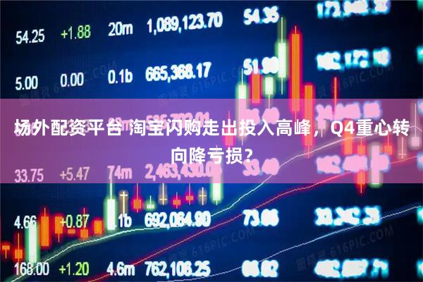 场外配资平台 淘宝闪购走出投入高峰，Q4重心转向降亏损？