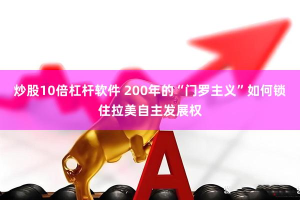 炒股10倍杠杆软件 200年的“门罗主义”如何锁住拉美自主发展权