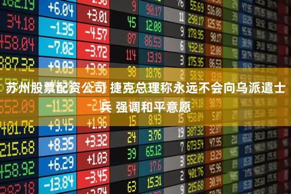 苏州股票配资公司 捷克总理称永远不会向乌派遣士兵 强调和平意愿