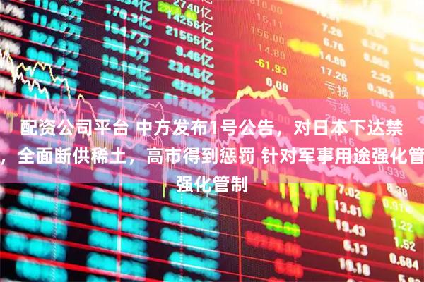 配资公司平台 中方发布1号公告，对日本下达禁令，全面断供稀土，高市得到惩罚 针对军事用途强化管制